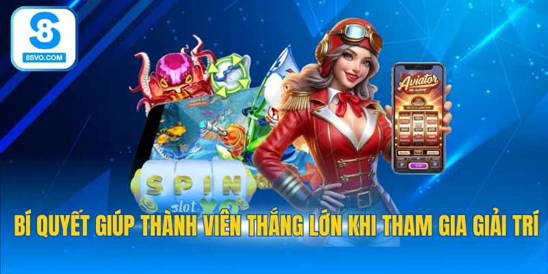 Bí quyết giúp thành viên thắng lớn khi tham gia giải trí