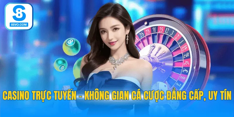 Casino trực tuyến - Không gian cá cược đẳng cấp, uy tín
