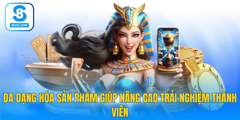 Đa dạng hóa sản phẩm giúp nâng cao trải nghiệm thành viên