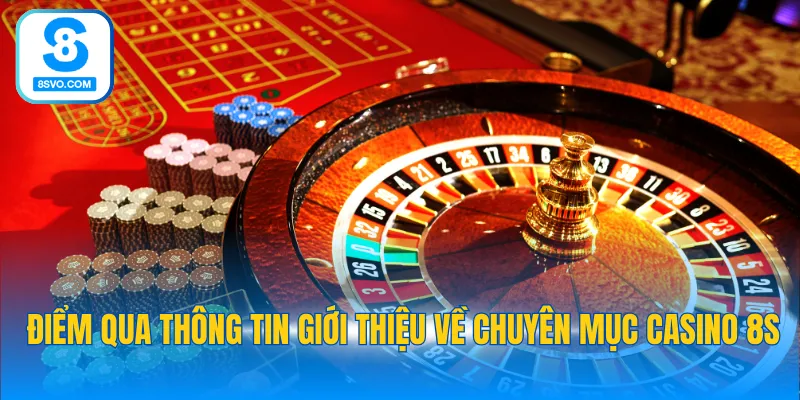 Điểm qua thông tin giới thiệu về chuyên mục Casino 8S
