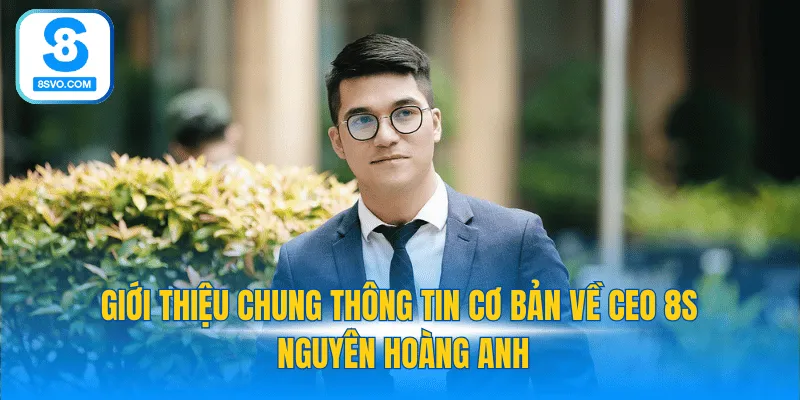 Giới thiệu chung thông tin cơ bản về CEO 8S Nguyễn Hoàng Anh