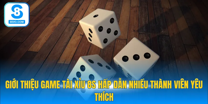 Giới thiệu game Tài Xỉu 8S hấp dẫn nhiều thành viên yêu thích