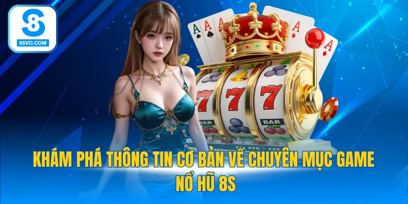 Khám phá thông tin cơ bản về chuyên mục game nổ hũ 8S
