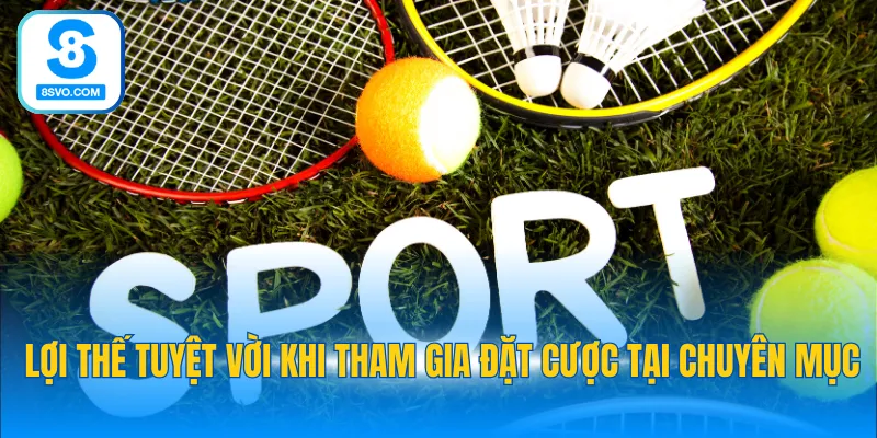 Lợi thế tuyệt vời khi tham gia đặt cược tại chuyên mục