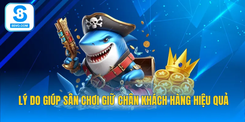Lý do giúp sân chơi giữ chân khách hàng hiệu quả
