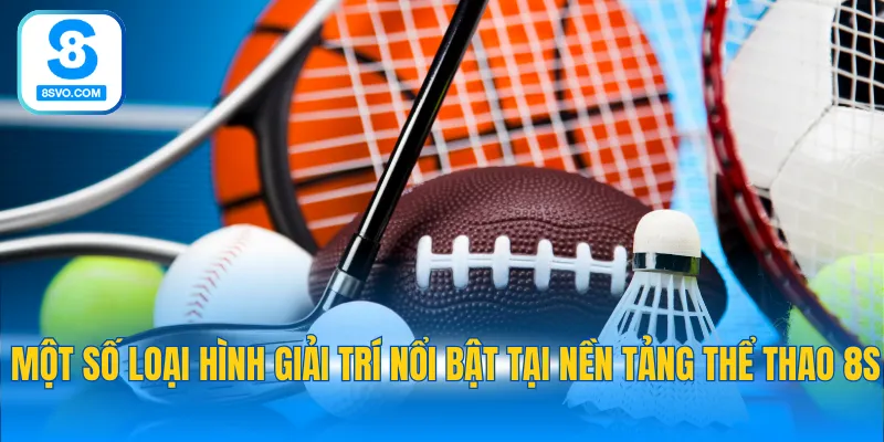 Một số loại hình giải trí nổi bật tại nền tảng thể thao 8S