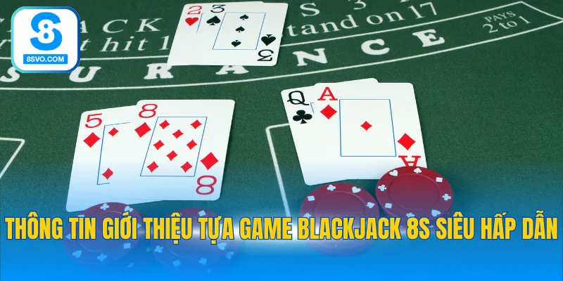 Thông tin giới thiệu tựa game Blackjack 8S siêu hấp dẫn