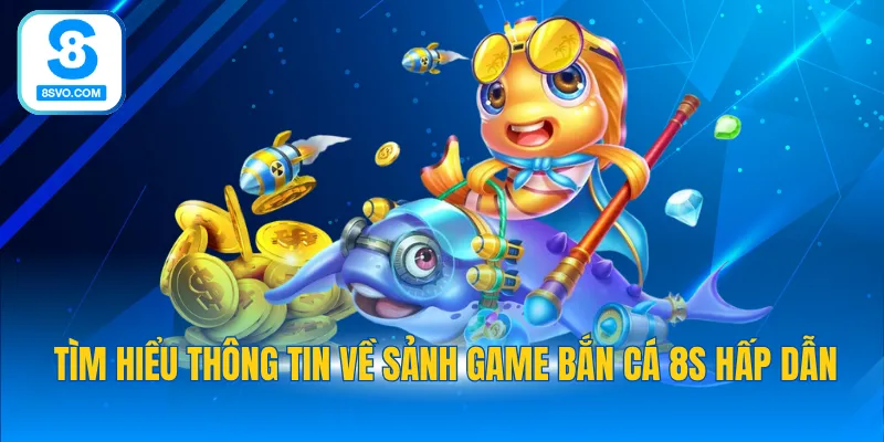 Tìm hiểu thông tin về sảnh game bắn cá 8S hấp dẫn