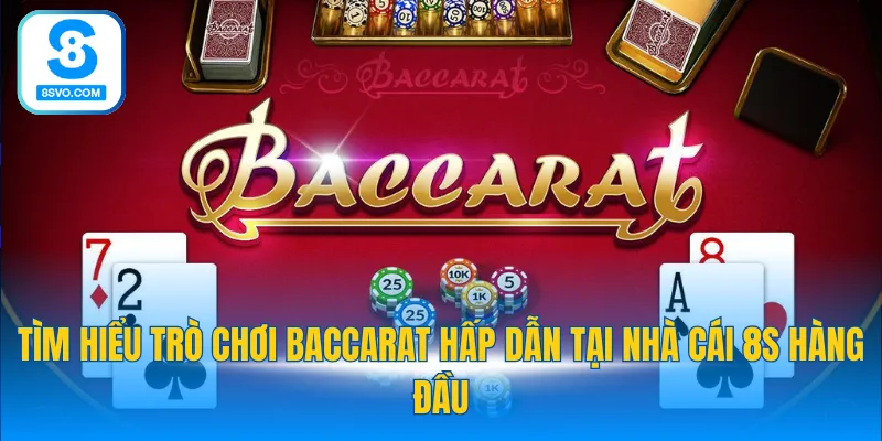 Tìm hiểu trò chơi Baccarat hấp dẫn tại nhà cái 8S hàng đầu