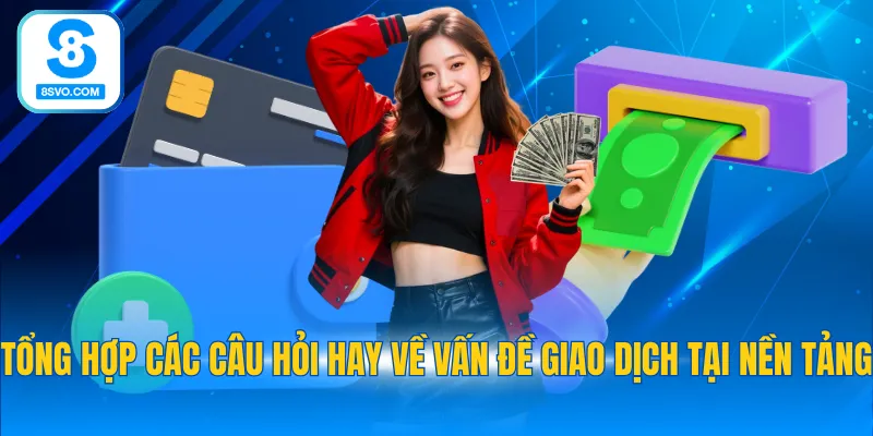 Tổng hợp các câu hỏi hay về vấn đề giao dịch tại nền tảng