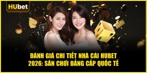 Đánh giá chi tiết nhà cái Hubet 2026: Sân chơi đẳng cấp quốc tế